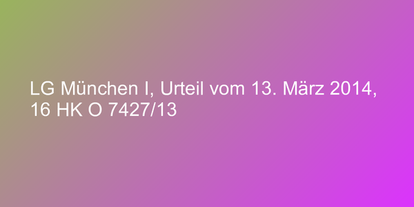 LG München I, Urteil vom 13. März 2014, 16 HK O 7427/13