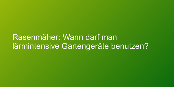 Rasenmäher: Wann darf man lärmintensive Gartengeräte benutzen?