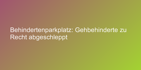 Behindertenparkplatz nicht für alle Gehbehinderte