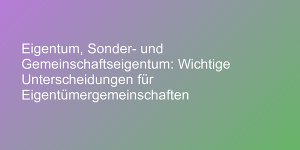 Eigentum, Sonder- und Gemeinschaftseigentum: Wichtige Unterscheidungen für Eigentümergemeinschaften