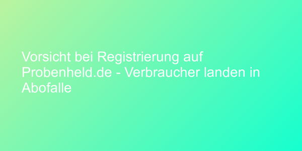 Vorsicht bei Registrierung auf Probenheld.de - Verbraucher landen in Abofalle