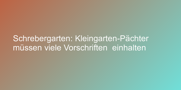 Schrebergarten: Kleingarten-Pächter müssen viele Vorschriften  einhalten