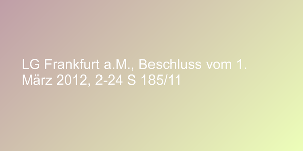 LG Frankfurt a.M., Beschluss vom 1. März 2012, 2-24 S 185/11