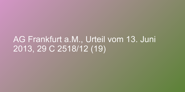 AG Frankfurt a.M., Urteil vom 13. Juni 2013, 29 C 2518/12 (19)