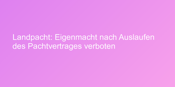 Urteil zu Eigenmacht bei Landpacht
