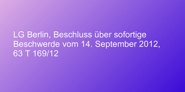 LG Berlin, Beschluss über sofortige Beschwerde vom 14. September 2012, 63 T 169/12