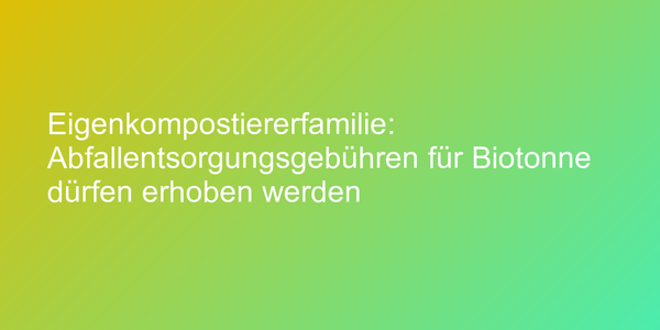 Eigenkompostiererfamilie: Abfallentsorgungsgebühren für Biotonne dürfen erhoben werden