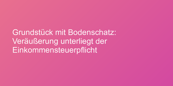 Steuerpflichtige Veräußerung eines Bodenschatz-Grundstücks