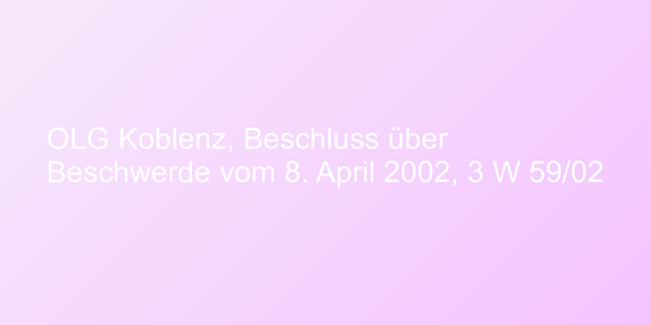 OLG Koblenz, Beschluss über Beschwerde vom 8. April 2002, 3 W 59/02