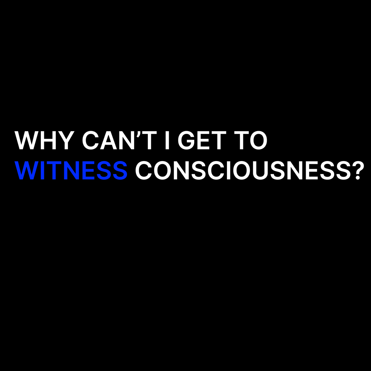 Why Can't I Get To Witness Consciousness?