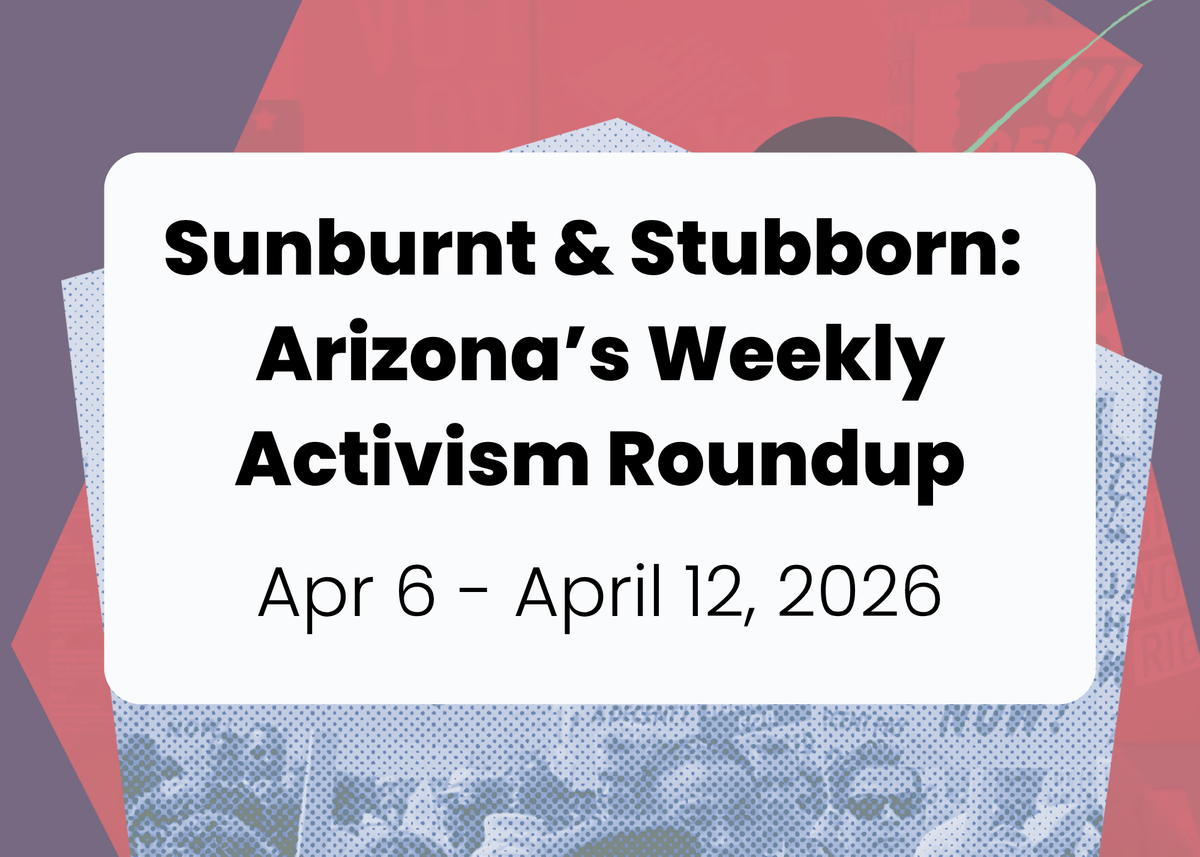 Sunburnt & Stubborn: Weekly Activism Roundup | Apr 6 - Apr 12