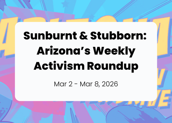 Sunburnt & Stubborn: Weekly Activism Roundup | Mar 1 - Mar 8