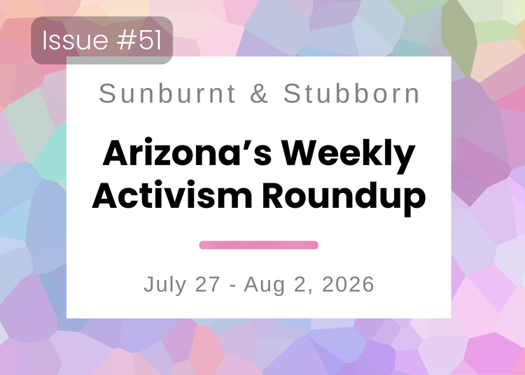 Sunburnt & Stubborn: Arizona's Weekly Activism Roundup | July 27 - Aug 2, 2026
