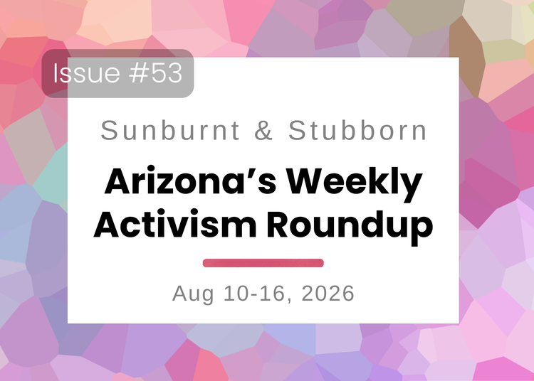 Sunburnt & Stubborn: Arizona's Weekly Activism Roundup | Aug 10–16, 2026