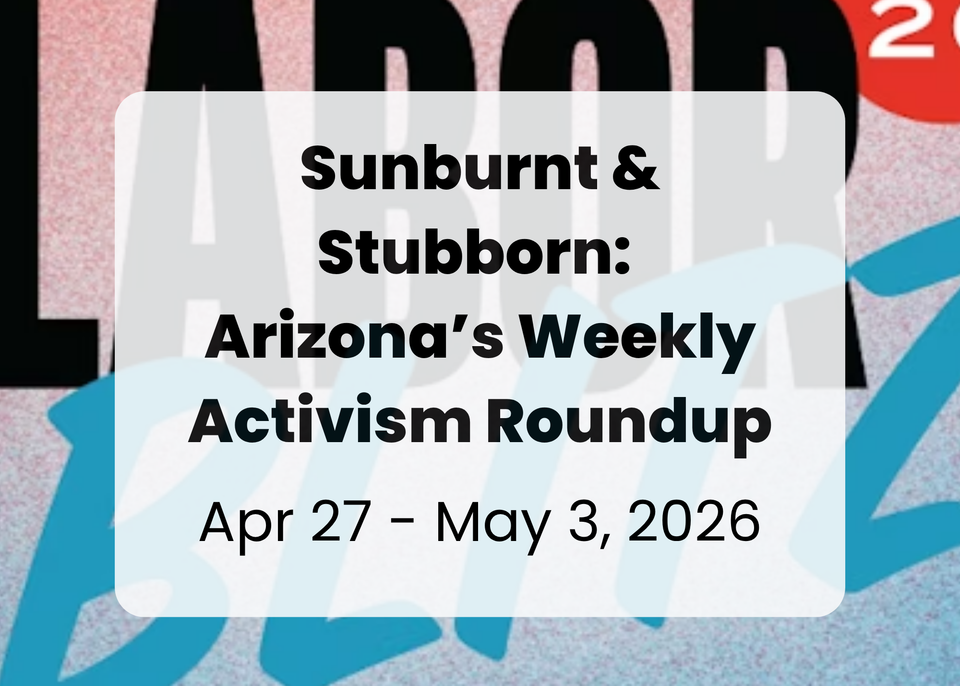 Sunburnt & Stubborn: Arizona's Weekly Activism Roundup | April 27 – May 3, 2026