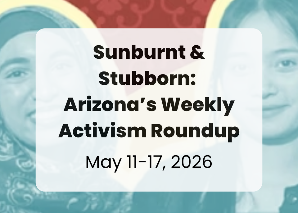 Sunburnt & Stubborn: Arizona's Weekly Activism Roundup | May 11-17, 2026