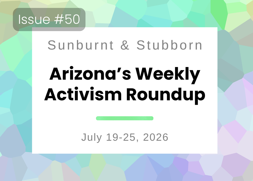 Sunburnt & Stubborn: Arizona's Weekly Activism Roundup | July 19–25, 2026