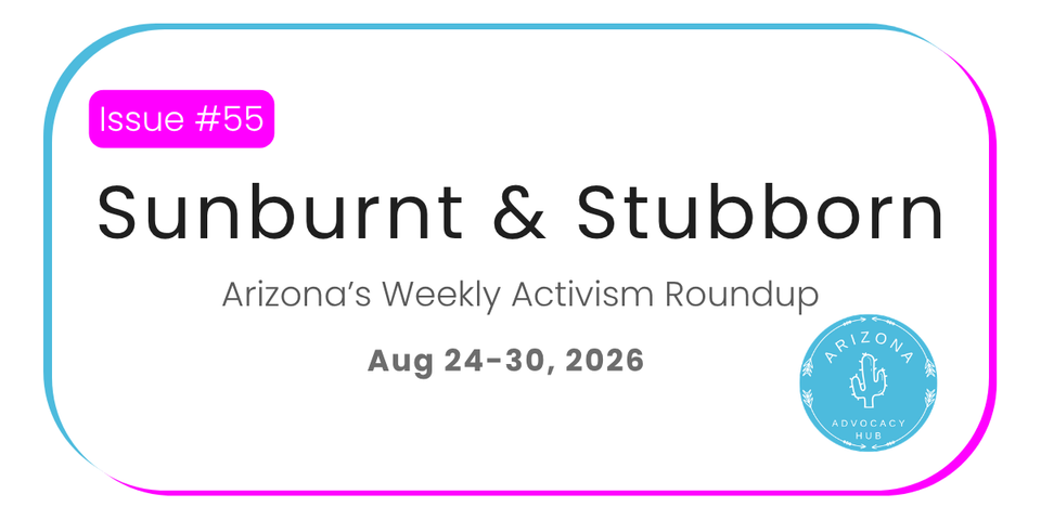 Issue #55, Sunburnt & Stubborn, Arizona's Weekly Activism Roundup, August 24-30, 2026.