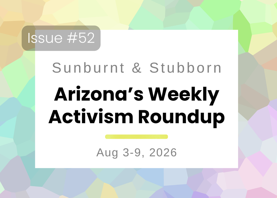 Sunburnt & Stubborn: Arizona's Weekly Activism Roundup | Aug 3-9, 2026