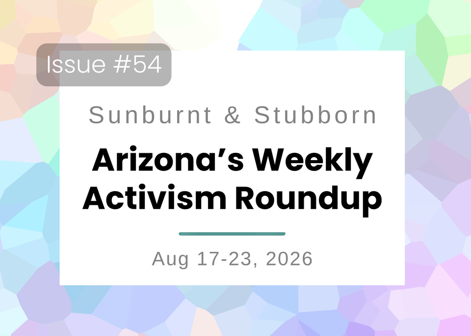 Sunburnt & Stubborn: Arizona's Weekly Activism Roundup | Aug 17-23, 2026