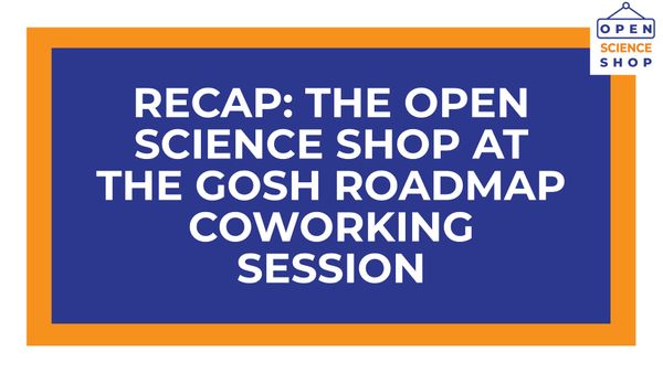 White text on blue and orange background reads "Recap: Open Science Shop at the GOSH Roadmap coworking session"