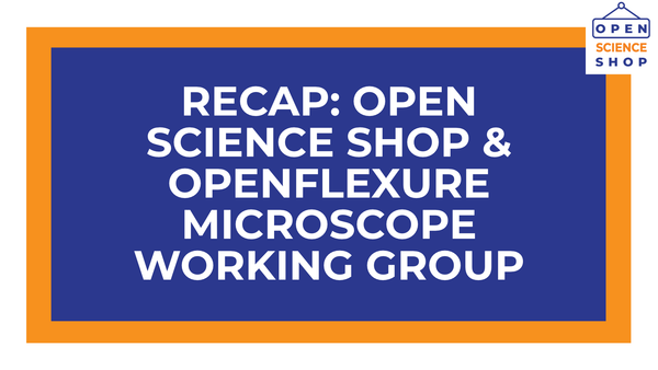 White text on blue and orange background reads "Recap: Open Science Shop & OpenFlexure Microscope Working Group Meeting"