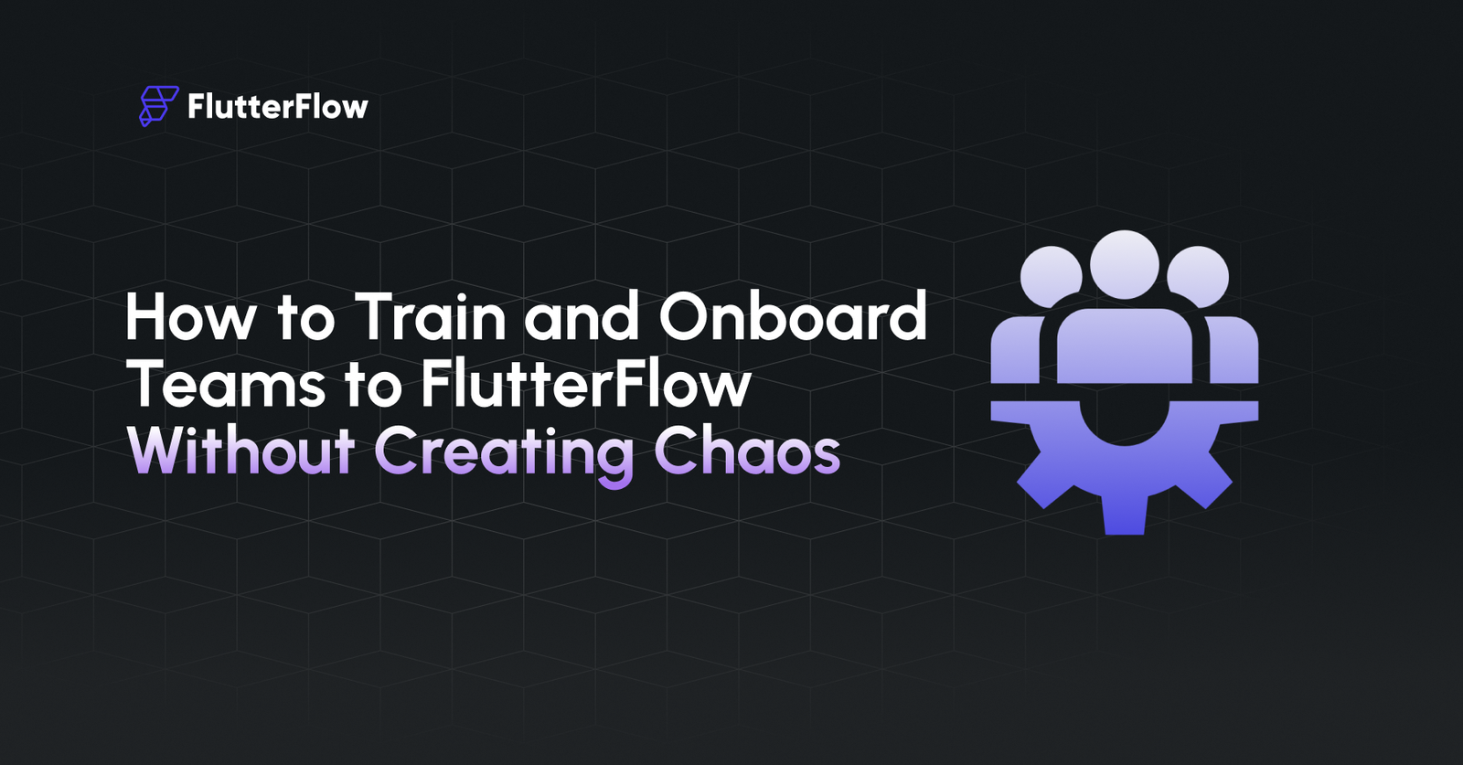 How to Train and Onboard Teams to FlutterFlow Without Creating Chaos