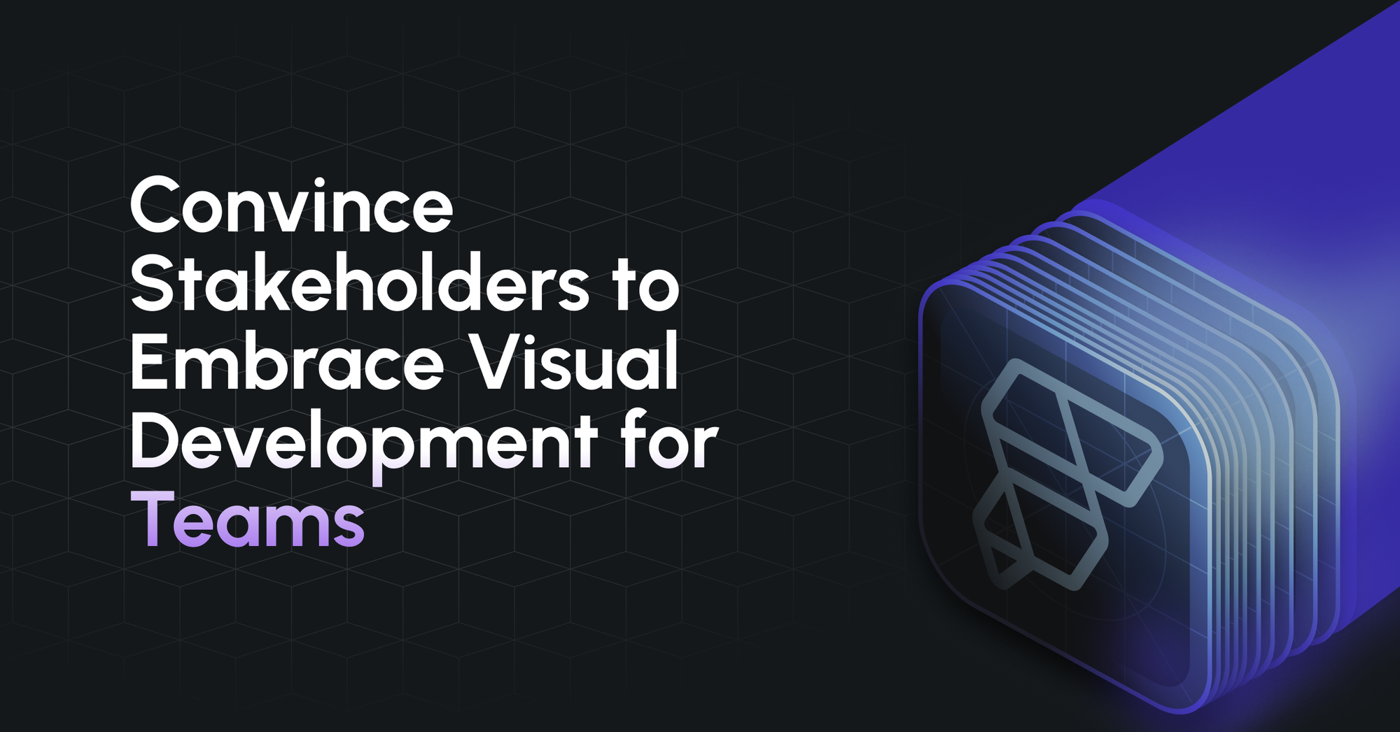 How to Convince Stakeholders to Embrace Visual Development for Teams