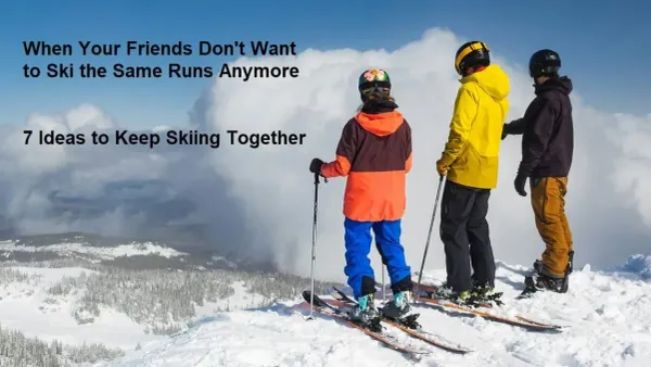 When you friends don't wnat to ski the same runs anymore. 7 ideas to keep skiing together.