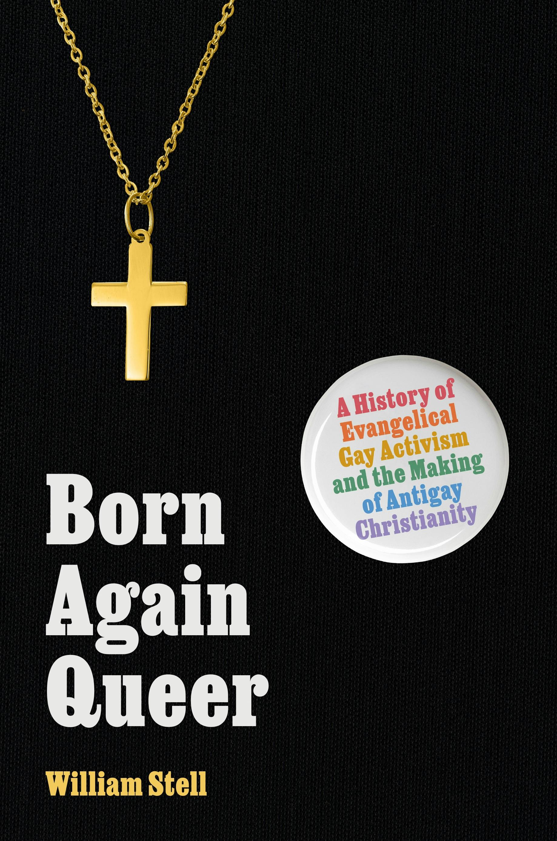 A black book cover with "Born Again Queer" in bold white letters. "William Stell" in yellow letters. The subtitle on a white button. And a gold cross necklace on a chain dangling from the top.