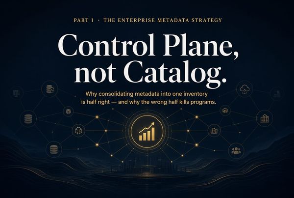 Part 1 - THE ENTERPRISE METADATA STRATEGY - Don’t Centralize the Catalog. Centralize the Control Plane.