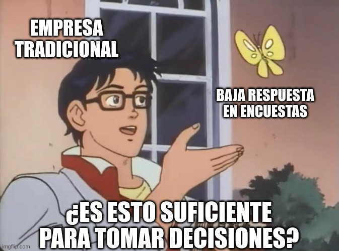 Meme de 'Is this a pigeon?' donde un personaje etiquetado como 'EMPRESA TRADICIONAL' mira una mariposa etiquetada como 'BAJA RESPUESTA EN ENCUESTAS' y se pregunta '¿ES ESTO SUFICIENTE PARA TOMAR DECISIONES?'. El meme destaca la insuficiencia de respuestas en encuestas tradicionales para la toma de decisiones.