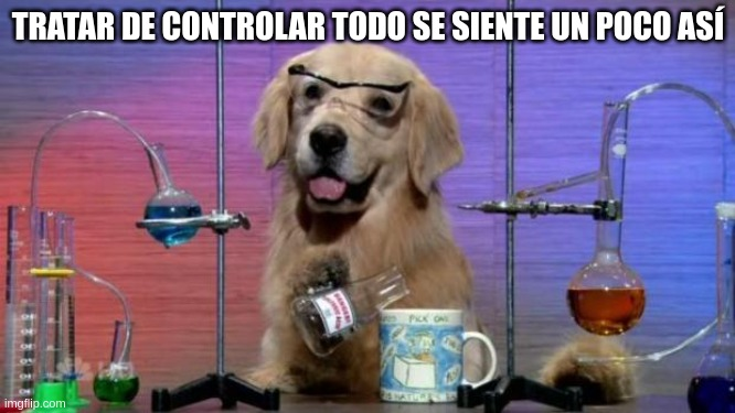 Un perro con gafas de laboratorio y equipo científico, sosteniendo un frasco, con la leyenda 'Tratar de controlar todo se siente un poco así', representando humorísticamente la sensación de estar fuera de control.
