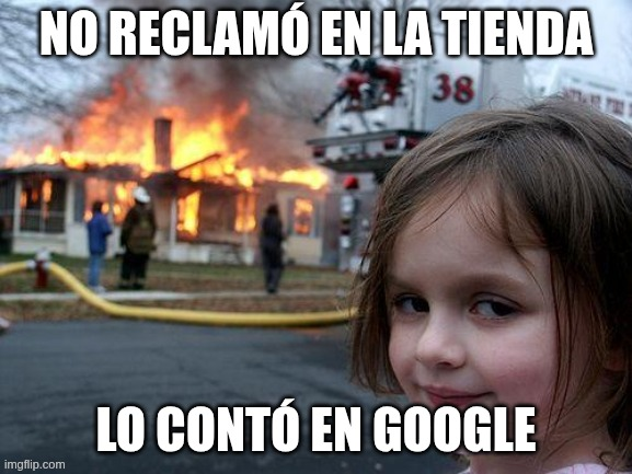 Meme of a girl with a satisfied expression looking at the camera while a house burns in flames in the background. At the top there is the text “YOU DIDN'T CLAIM IT IN THE STORE” and at the bottom “YOU TOLD IT ON GOOGLE”. The image humorously suggests that a person preferred to leave a bad review on Google instead of directly complaining to the business.