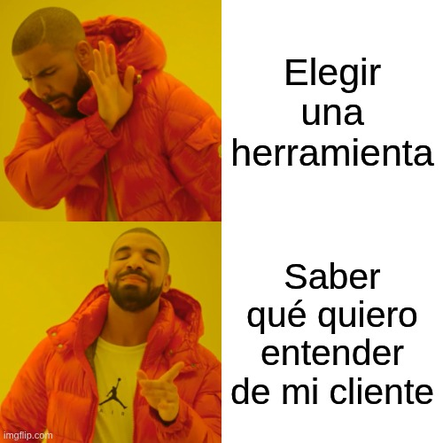 Meme de drake rechazando elegir una herramienta y aprobando saber qué quiero entender de mi cliente.