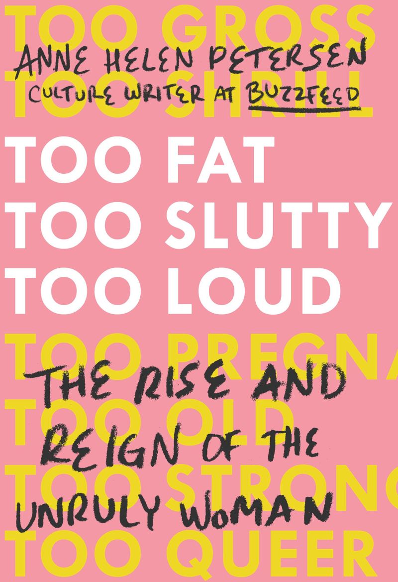 TOO FAT TOO SLUTTY TOO LOUD: The Rise and Reign of the Unruly Woman, by Anne Helen Peterson