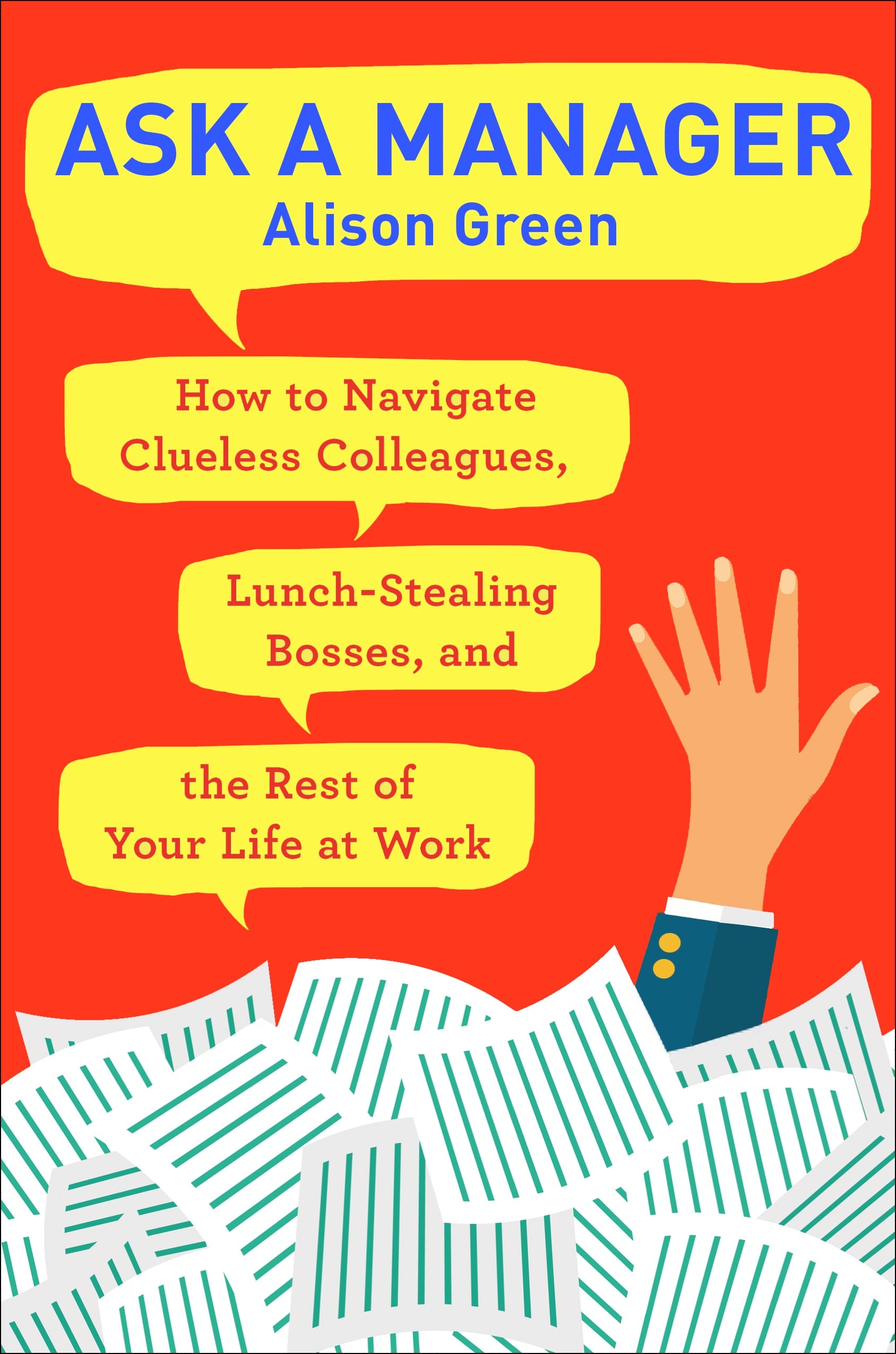 ASK A MANAGER: How To Navigate Clueless Colleagues, Lunch-Stealing Bosses, and the Rest of Your Life at Work, by Alison Green