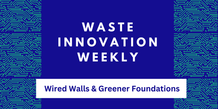 This Week In Waste: Wired Walls & Greener Foundations