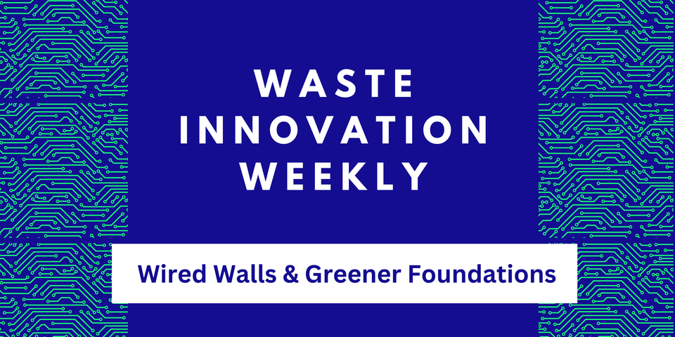 This Week In Waste: Wired Walls & Greener Foundations