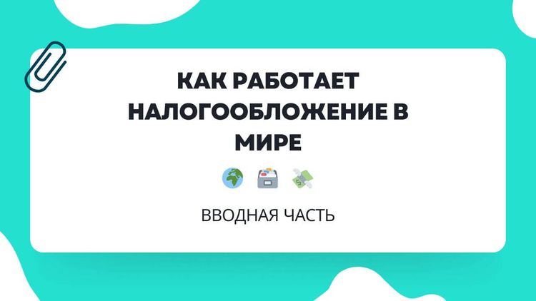 Как работает налогообложение в мире. Вводная часть
