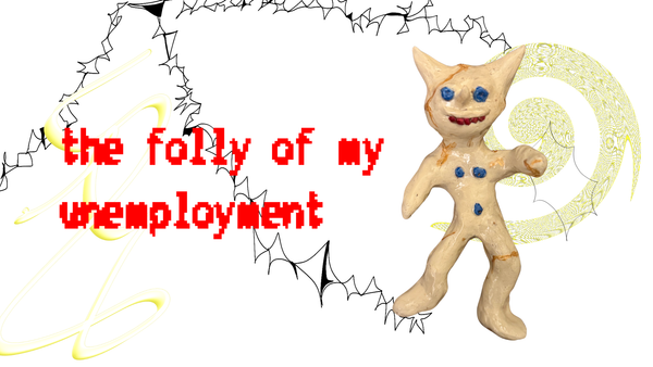 THE FOLLY OF MY UNEMPLOYMENT