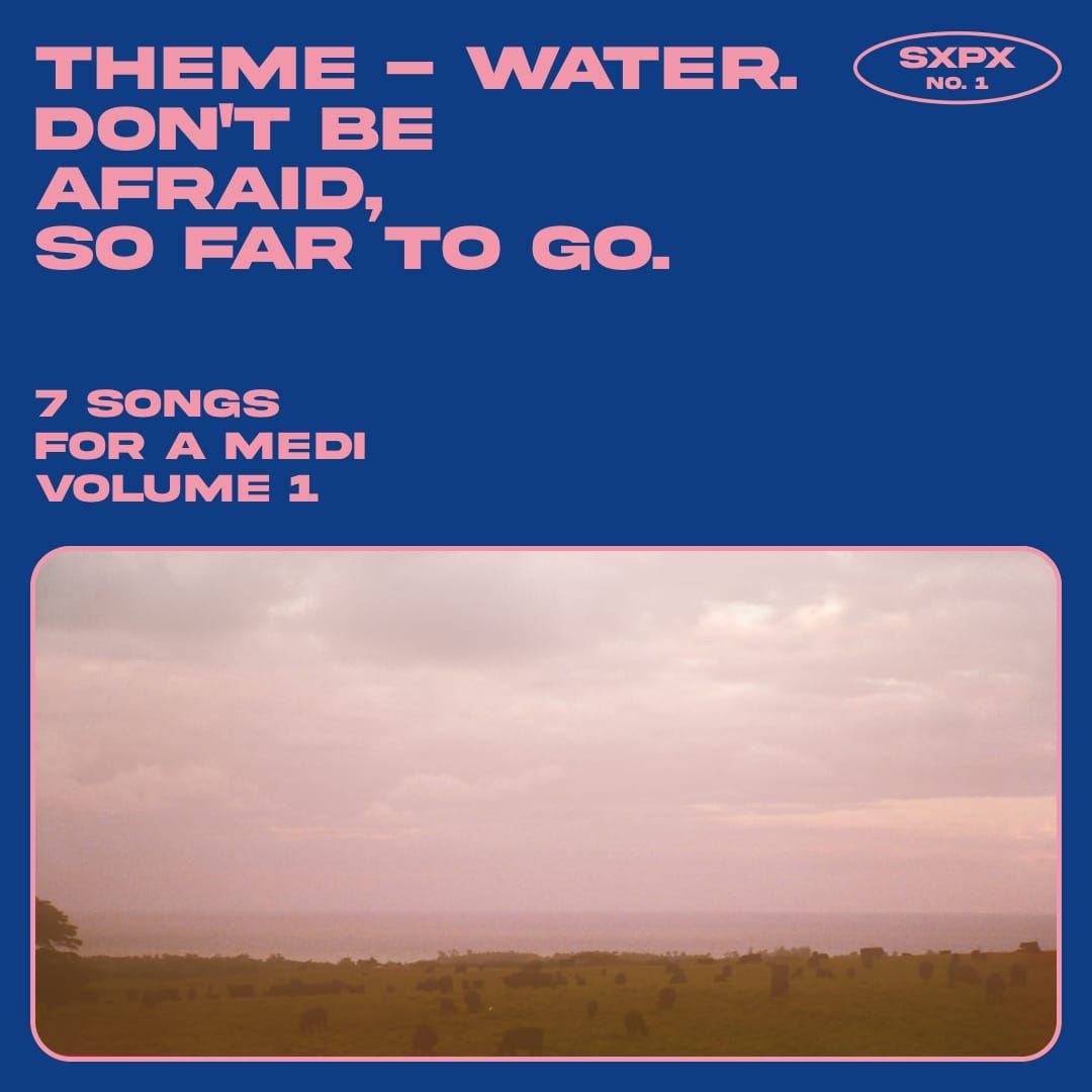 sxpX / no. 1 / theme - water. don't be afraid; so far to go. (7 songs for a medi vol. 1)