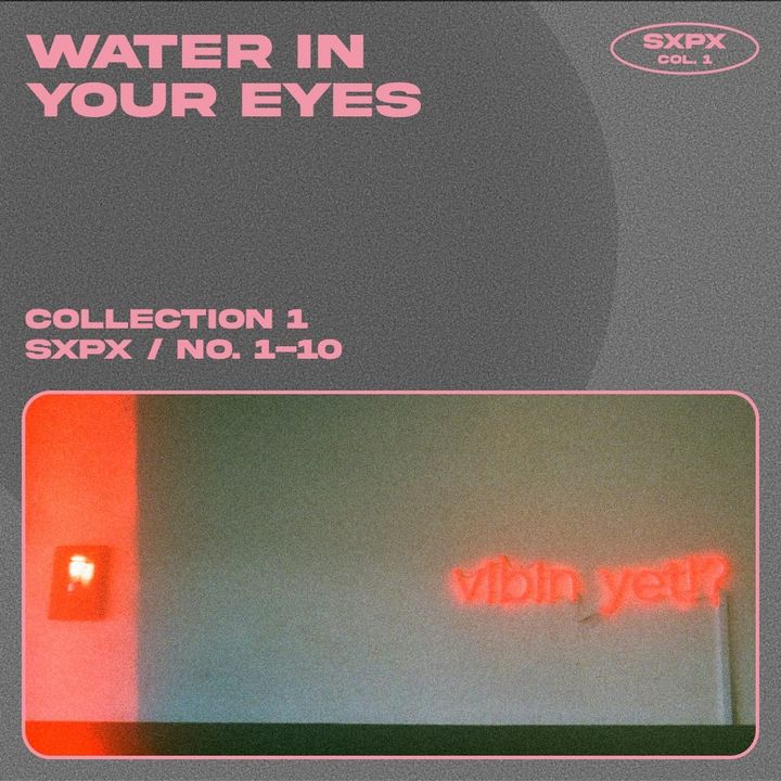 sxpX / collection 1 / no. 1-10 / WATER IN YOUR EYES