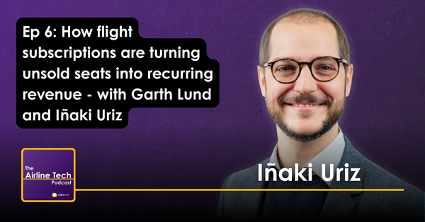 Ep 6: How flight subscriptions are turning unsold seats into recurring revenue - with Garth Lund and Iñaki Uriz