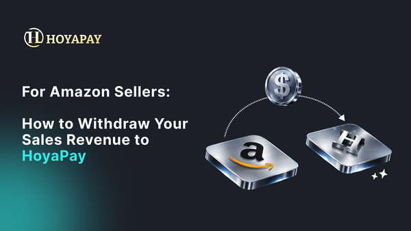 For Amazon Sellers: How to Withdraw Your Sales Revenue to HoyaPay