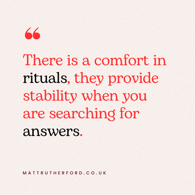 A text box that says - 'There is a comfort in rituals, they provide stability when you are searching for answers'. 