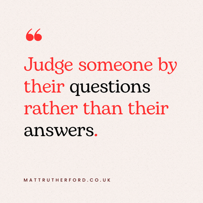 A text box that says 'judge someone by their questions rather then their answers.'