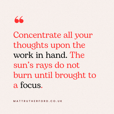 Text that says 'concentrate all your thoughts upon the work in hand. The sunss rays do not burn until brought into focus. 