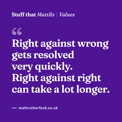 Right against wrong gets resolved very quickly. Right against right can take a lot longer.