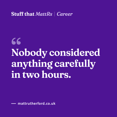 Nobody considered anything carefully in two hours.